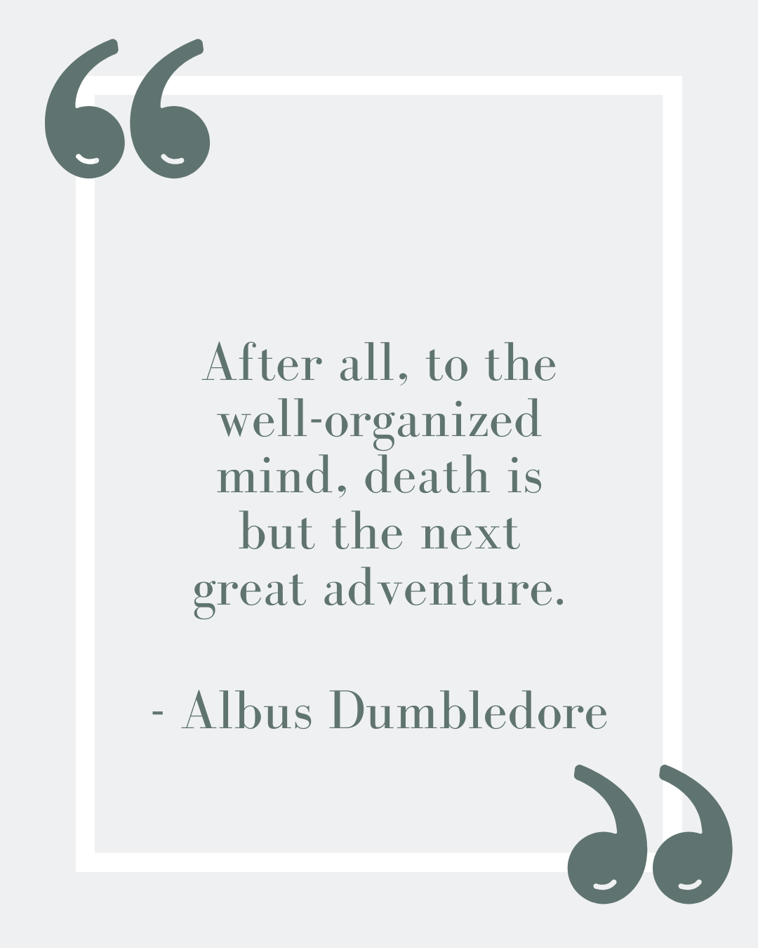 “After all, to the well-organized mind, death is but the next great adventure.”