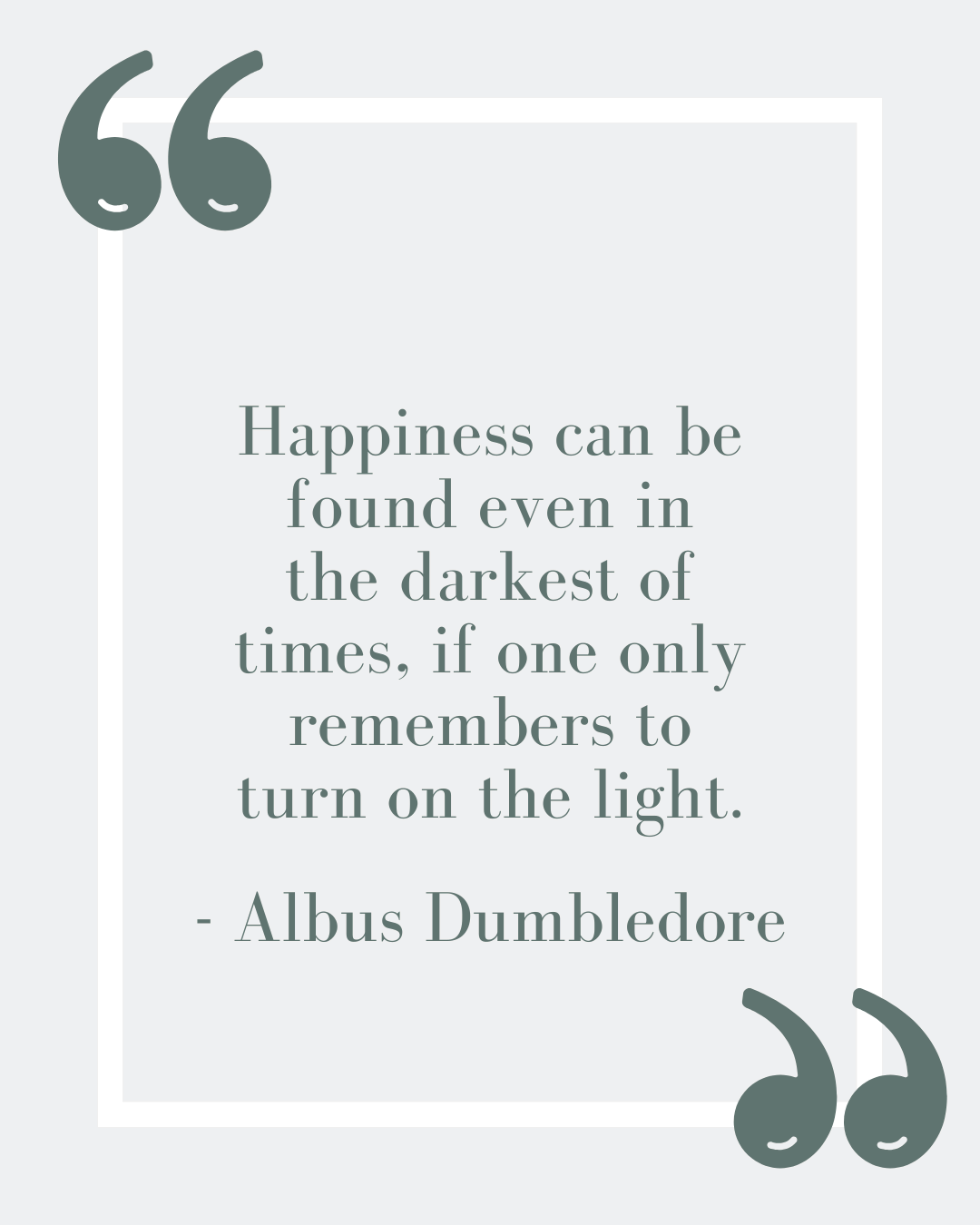 “Happiness can be found even in the darkest of times, if one only remembers to turn on the light.”