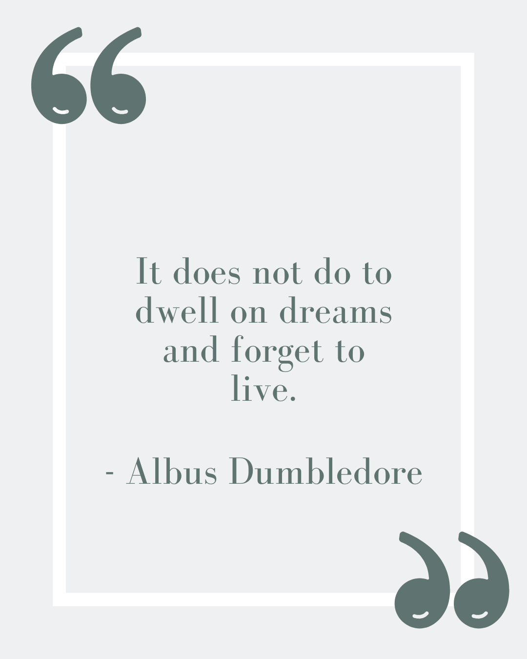 “It does not do to dwell on dreams and forget to live.”