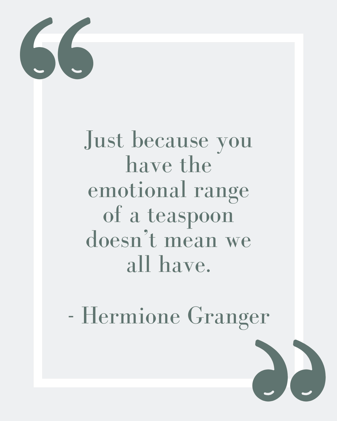 “Just because you have the emotional range of a teaspoon doesn’t mean we all have.”