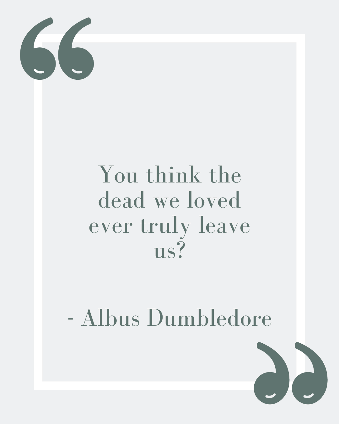 “You think the dead we loved ever truly leave us?”